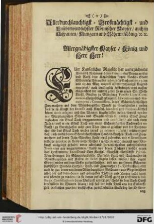 Allerdurchlauchtigst = Großmächtigst = und Unüberwindlichster Römischer Kayser / auch in Hispanien / Hungarn und Böheim König. Allergnädigster Kayser / König und Herr Herr !