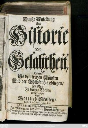 [Theil 1]: Kurtze Anleitung Zur Historie Der Gelahrheit, Denen, So den freyen Künsten Und der Philosophie obliegen, Zu Nutz Jn dreyen Theilen ausgefertiget