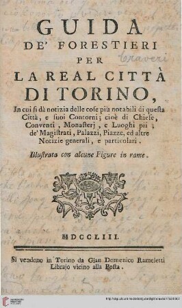 Guida de'forestieri per la real città di Torino : in cui si dà notizia delle cose piu notabili di questa città, e suoi contorni ; cioè di chiese, conventi, monasteri, e luoghi pii ; de' magistrati, palazzi, piazze, ...