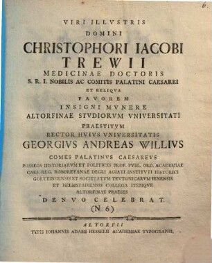 Viri Illustris Domini Christophori Iacobi Trewii Medicinae Doctoris ... favorem insigni munere Altorfinae Studiorum Universitatip raestitum Rector huius Universitatis Georgius Andreas Willius ... denuo celebrat : (N. 6)