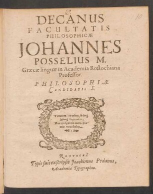 Decanus Facultatis Philosophicae Johannes Posselius M. Graecae linguae in Academia Rostochiana Professor. Philosophiae Candidatis S.