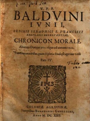 V.P.F. Baldvini Ivnii, Ordinis Seraphici S. Francisci Regvlaris Observantiae, Chronicon Morale : ab orbe condito ad nostra vsq[ue] tempora ; Tam Concionatoribus quàm Historiae Studiosis apprimè vtile, 4. Ab anno Domini 900. vsque ad annum 1622