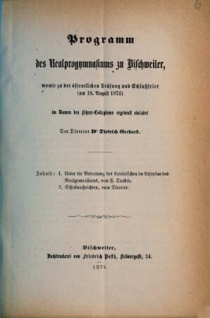 Programm des Realprogymnasiums und der mit Demselben Verbundenen Gymnasialklassen zu Bischweiler : mit welchem zu der öffentl. Prüfung u. Schlussfeier ... ergebenst einladet ..., 1873/74