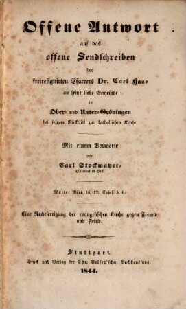 Offene Antwort auf das offene Sendschreiben des Freiresignirten Pfarrers Dr. Carl Haas an seine liebe Gemeinde in Ober- und Unter-Gröningen bei seinem Rücktritt zur katholischen Kirche : Mit einem Vorigsorte von Carl Stockmayer Ein Ruchsfertigung der evangelischen Rechen gegen Freund und Fried