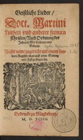 Geistliche Lieder/|| Doct. Martini || Lutheri vnd anderer fromen || Christen/ Nach Ordnung der || Jahrzeit/ Mit Collecten vnd || Gebeten.|| Auffs newe zugericht mit einem son=||dern Register/ was auff jeden Sontag || vnd Fest zu singen sey.||