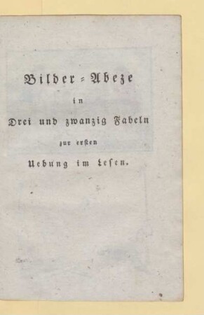 Bilder-Abeze in Drei und zwanzig Fabeln zur ersten Uebung im Lesen