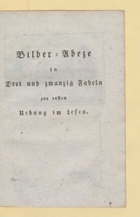 Bilder-Abeze in Drei und zwanzig Fabeln zur ersten Uebung im Lesen
