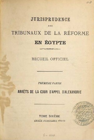 Jurisprudence des tribunaux de la réforme en Egypte. Partie 1, Arrêts de la Cour d'Appel d'Alexandrie : recueil officiel. 6. 1880/81
