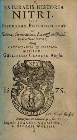 Naturalis historia nitri : sive discursus philosophicus de natura, generatione, loco & artificiali extractione nitri eiusque virtutibus & usibus