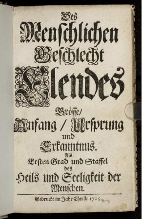 Des Menschlichen Geschlecht Elendes Grösse, Anfang, Ursprung und Erkanntnus : Als Ersten Grad und Staffel des Heils und Seeligkeit der Menschen