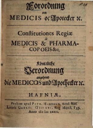Forordning om Medicis oc Apotecker .... : constitutiones regiae de Medicis et Pharmacopoeis ... = Constitutiones Regiae de medicis et +& pharmacopoeis etc. +&c. = Königliche Verordnung angehend die Medicos und Apothecker etc.