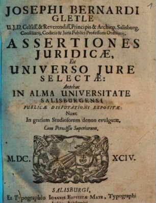 Josephi Bernardi Gletle ... Assertiones Juridicae Ex Universo Jure Selectae : Antehac In Alma Universitate Salisburgensi Publicae Disputationi Expositae, Nunc ... denuo evulgatae