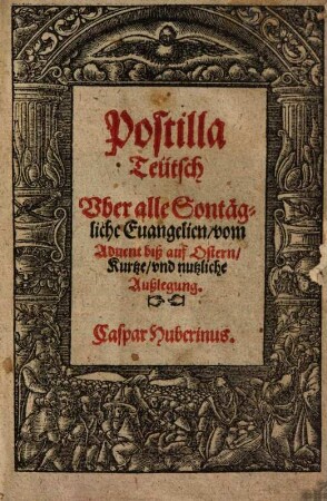 Postilla Teütsch Vber alle Sontägliche Euangelien, vom Aduent biß auf Ostern : Kurtze, vnd nutzliche Außlegung