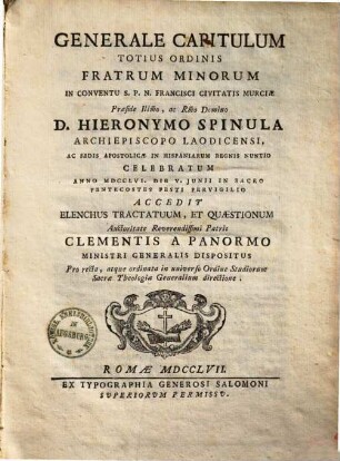 Generale capitulum totius ordinis fratrum minorum in conventu S. P. N. Francisci civitatis Murciae : praeside ... Hieronymo Spinula archiep. Laodic. ... celebratum anno 1756 die V. Iunii ...