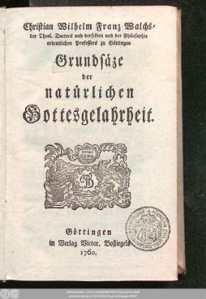 Christian Wilhelm Franz Walchs, der Theol. Doctors und derselben und der Philosophie ordentlichen Professors zu Göttingen Grundsäze der natürlichen Gottesgelahrheit