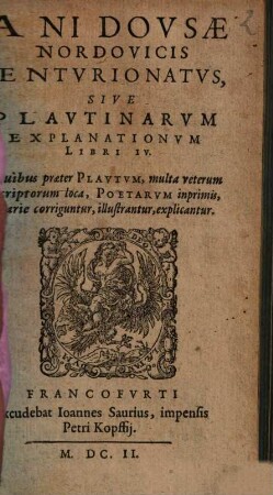 Iani Dovsae Nordovicis Centvrionatvs, Sive Plavtinarvm Explanationvm Libri IV : In quibus praeter Plavtvm, multa veterum scriptorum loca, Poetarvm inprimis, varie corriguntur, illustrantur, explicantur