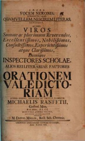 Vocem Neronis ex Suetonii Ner. c. 10. quam vellem, nescirem literas, expendit ... Inspectores Scholae ... orationem valedictoriam ... Michaelis Ranfftii ... benevole audire velint ... invitat M. Daniel Müller