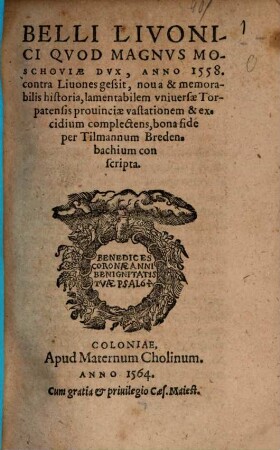 Belli Livonici Qvod Magnvs Moschoviae Dvx, Anno 1558. contra Liuones gessit, noua & memorabilis historia : lamentabilem vniuersae Torpatensis prouinciae vastationem & excidium complectens