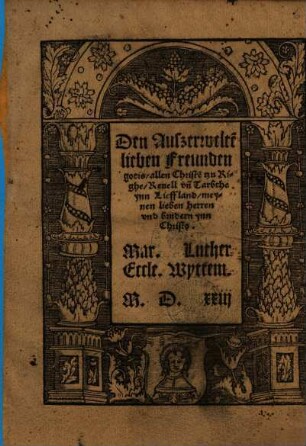 Den Auszerwelte[n] lieben Freunden gotis, allen Christe[n] tzu Righe, Reuell vn[d] Tarbthe ynn Lieffland, meynen lieben herren vnd brudern ynn Christo