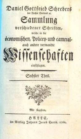 D. Daniel Gottfried Schrebers Sammlung verschiedener Schriften, welche in die öconomischen, Policey- und cameral- auch andere Wissenschaften einschlagen. 6. (1760). - S. 234 - 456, [11] S. : Ill.