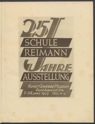 25 Jahre Schule Reimann : Ausstellung Kunst-Gewerbe-Museum, Prinz Albrecht-Str., 1. - 14. April 1927