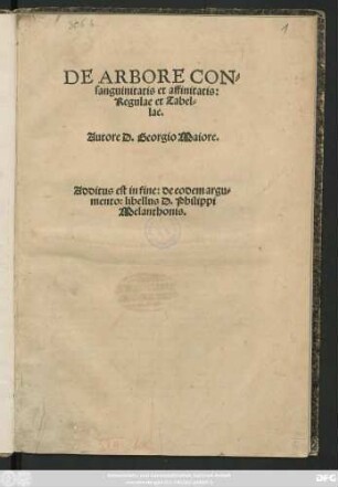DE ARBORE CON=||sanguinitatis et affinitatis:|| Regulae et Tabel=||lae.|| Autore D. Georgio Maiore.|| Additus est in fine: de eodem argu=||mento: libellus D. Philippi || Melanthonis.||(DE ARBORE CON=||sanguinitatis et affinitatis:|| siue de Gradi=||bus.|| ... M. D. XLVIII.||)