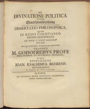 De Divinatione Politica vulgo Staatsprophezeihung. Dissertation Philosophica ... M. Godofredus Profe .. Respondens Ioan. Ioachimus Behrens ...