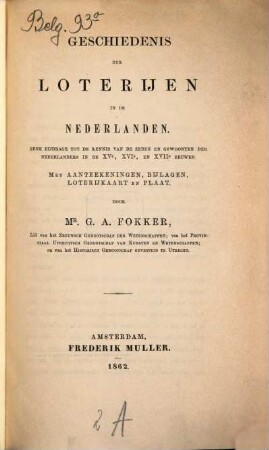 Geschiedenis der loterijen in de Nederlanden : Eene bijdrage tot de kennis van de zeden en gewoonten der Nederlanders in de XVe, XVIe, en XVIIe eeuwen. Met aanteekeningen, bijlagen, loterijkaart, en plaat+