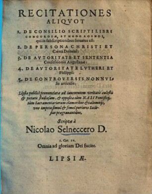 Recitationes aliquot : 1. De consilio scripti libri Concordiae et modo agendi, qui in subscriptionibus servatus est, 2. de persona Christi et Coena Domini 3. de autoritate et sententia Confessionis Augustanae 4. de autoritate Lutheri et Philippi 5. de controversis nonnullis articulis ...