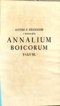 Andreae Brunneri, e Societate Jesu, Annalium Boicorum, A Primis rerum Boicarum initiis ad Annum MCCCXI. Partes III.. 3