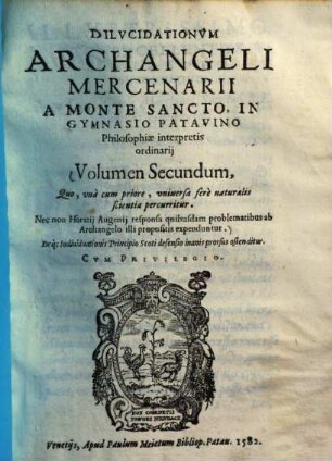 Dilucidationes Arcangeli Mercenarii a Monte Sancto ... in plurima Aristotelis perobscura, et +& nonnulla Averrois loca, 2. Quo, una cum priore, universa fere naturalis scientia percurritur. - 1582. - 275 S.