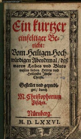 Ein kurtzer einfeltiger bericht Vom Heiligen Hochwürdigen Abendtmal deß waren Leibes und Blutes unsers lieben Herren und Heilands Jhesu Christi