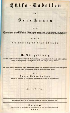 Hülfs-Tabellen zur Berechnung der Gemeinde- und Districts-Umlagen nach dem gesetzlichen Maßstabe, nämlich den landesherrlichen Steuern : auf vorher bewirkte mathematisch richtige Berechnungen gebauet, ..., 2. (1844). - 2. Aufl. - 22 S.