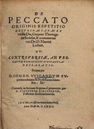 De Peccato Originis Repetitio Doctrinae Sanae Ex verbo Dei, Corpore Thuringicae Ecclesiae, & monumentis viri Dei D. Martini Lutheri. Et: Controversiae, An Peccatvm Originis Sit Svbstantia? Declaratio