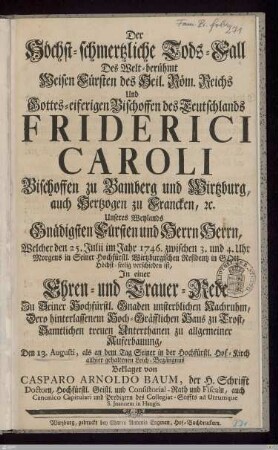 Der Höchst-schmertzliche Tods-Fall Des Welt-berühmt Weisen Fürsten ... Friderici Caroli Bischoffen zu Bamberg und Wirtzburg ... : Welcher den 25. Julii im Jahr 1746. ... verschieden ist, Jn einer Ehren- und Trauer-Rede ...