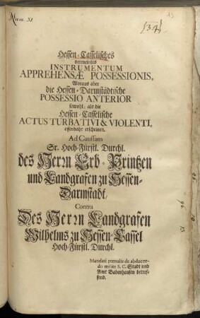 Hessen-Casselisches vermeintes Instrumentum Apprehensæ Possessionis, Woraus aber die Hessen-Darmstädtische Possessio Anterior sowohl, als die Hessen-Casselische Actus Turbativi & Violenti, offenbahr erscheinen : Ad Caussam Sr. Hoch-Fürstl. Durchl. des Herrn Erb-Printzen und Landgrafen zu Hessen-Darmstadt, Contra Des Herrn Landgrafen Wilhelms zu Hessen-Cassel Hoch-Fürstl. Durchl. : Mandati pœnalis de abducendo milite S.C. Stadt und Amt Babenhausen betreffend