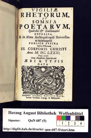 Vigiliæ Rhetorum, Et Somnia Poetarvm, Symbolicè [et] Emblematicè Expressa, Et in Alma Archiepiscpoali Universitate Salisburgensi Publice Affixa Infrà Octavam SS. Corporis Christi Anno M. DC. LXXXI. Nunc autem Cum Facultate Superiorum Ære & Typis Data