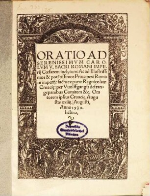 Oratio Ad Serenissimvm Carolvm V. Sacri Romani Imperij Caesarem inclytum: Ac ad Illustrissimos & potentissimos Principes: Romani Imperij : facta ex parte Regnicola Croaci[a]e