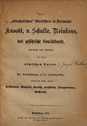 Die "altkatholischen" Wortführer in Dortmund: Knoodt, v. Schulte, Reinkens, drei gefährliche Concilskranke : mit Berücksichtigung aller Leidensgenossen, speciell der hochw. Herren Hoffmann, Michelis, Reusch, Hochstein, Tangermann, Paffrath