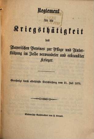 Reglement für die Kriegsthätigkeit des Bayerischen Vereines zur Pflege und Unterstützung im Felde verwundeter und erkrankter Krieger : Genehmigt durch allerhöchste Entschließung vom 21. Juli 1870