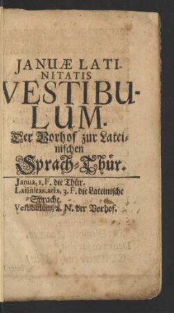 Januae Latinitatis Vestibulum. Der Vorhof zur Lateinischen Sprach-Thür.