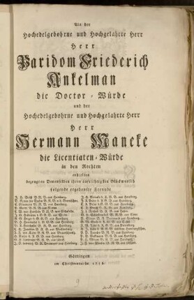 Als der Hochedelgebohrne und Hochgelahrte Herr Herr Paridom Friederich Ankelman die Doctor-Würde und der ... Herr Hermann Maneke die Licentiaten-Würde in den Rechten erhielten bezeugten Denenselben ihren aufrichtigsten Glückwunsch folgende ergebenste Freunde J.H. Brüß B.R.B. aus Hamburg. ...