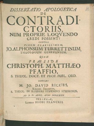 Dissertatio Apologetica De Contradictoriis, Num Proprie Loquendo Credi Possint? : Contra Virum Clarissimum, Jo. Alphonsum Turrettinum, Theologum Genevensem
