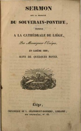 Sermon sur la primauté du Souverain-Pontife : prononcé à la cathédrale de Liége, en carême 1838, suivi de quelques notes