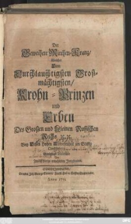 Der Geweihete Mirthen-Kranz, Welcher Dem Durchlauchtigsten Groszmächtigsten, Krohn-Prinzen und Erben Des Groszen und Kleinen Russischen Reichs [et]c. [et]c. Bey Deßen Hohen Anwesenheit im Stiffte Quedlinburg Demüthigst überreichet Von Zwölff hierzu erwehleten Jungfrauen