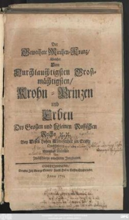 Der Geweihete Mirthen-Kranz, Welcher Dem Durchlauchtigsten Groszmächtigsten, Krohn-Prinzen und Erben Des Groszen und Kleinen Russischen Reichs [et]c. [et]c. Bey Deßen Hohen Anwesenheit im Stiffte Quedlinburg Demüthigst überreichet Von Zwölff hierzu erwehleten Jungfrauen