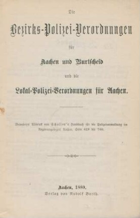 Die Bezirks-Polizei-Verordnungen für Aachen und Burtscheid und die Lokal-Polizei-Verordnungen für Aachen : besonderer Abdruck von Schollen's Handbuch für die Polizeiverwaltung im Regierungsbezirk Aachen, Seite 629 bis 760