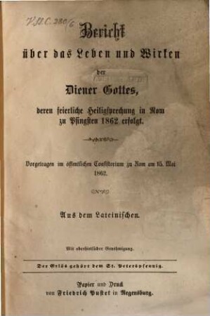 Bericht über das Leben und Wirken der Diener Gottes, deren feierliche Heiligsprechung in Rom zu Pfingsten 1862 erfolgt : vorgetragen im öffentlichen Consistorium zu Rom am 15. Mai 1862 ; aus dem Lateinischen