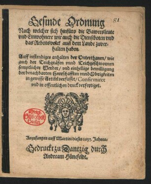 Gesinde Ordnung Nach welcher sich hinfüro die Bawersleute und Einwohnere wie auch die Dienstboten und das Arbeitsvolck auff dem Lande zuverhalten haben : Auff instendiges anhalten der Unterthanen/ wie auch der Teichgräfen unnd Teichgeschwornen semptlicher Werder/ und einhellige bewilligung der benachbarten Herrschafften unnd Obrigkeiten in gewisse Artikel verfasset/ Confirmiret und in offentlichen druck verfertiget ; Anzufangen auff Martini dieses 1637. Jahres