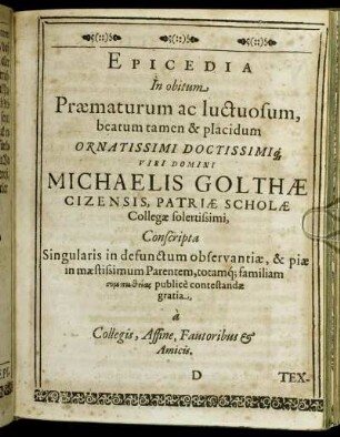 Epicedia In obitum Praematurum ac luctuosum, beatum tamen & placidum ... Domini Michaelis Golthae Cizensis, Patriae Scholae Collegae solertissimi